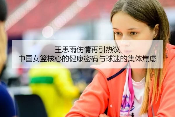 王思雨伤情再引热议 中国女篮核心的健康密码与球迷的集体焦虑